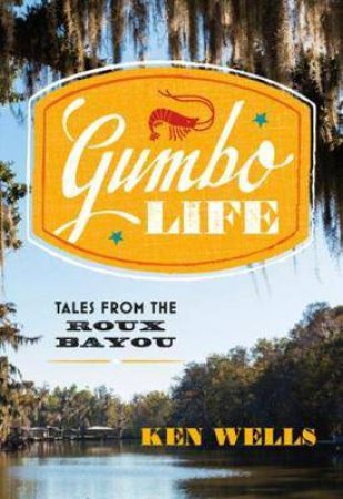 Gumbo Life: Tales From The Roux Bayou by Ken Wells
