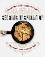 Searing Inspiration Fast Adaptable Entrees and Fresh Pan Sauces