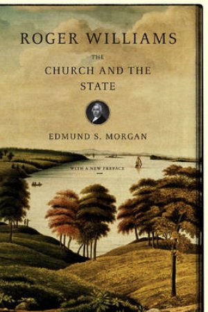 Roger Williams: The Church And The State by Edmund Morgan