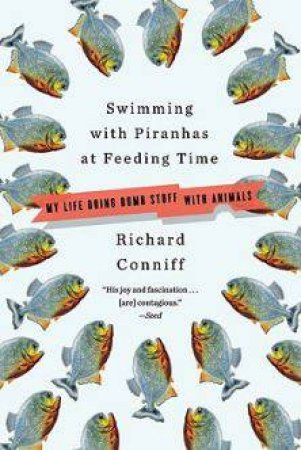 Swimming with Piranhas at Feeding Time: My Life Doing Dumb Stuff with Animals by Richard Conniff