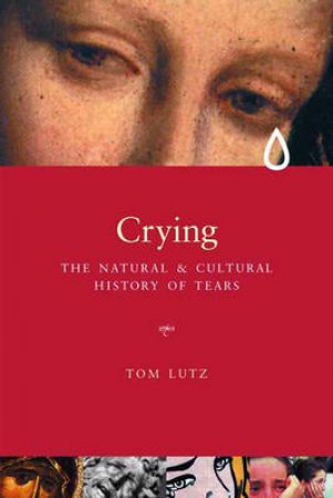 Crying: The Natural And Cultural History Of Tears by Tom Lutz