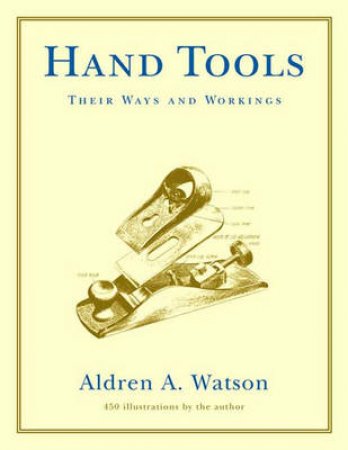 Hand Tools: Their Ways And Workings by Aldren Watson
