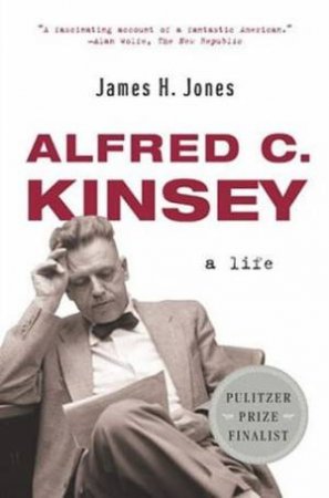 Alfred C Kinsey: A Life by James H Jones