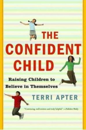 Confident Child: Raising Children To Believe In Themselves by Terri Apter