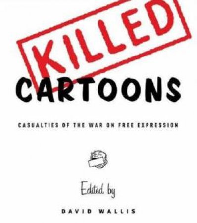 Killed Cartoons: Casualties From The War On Free Expression by David Wallis