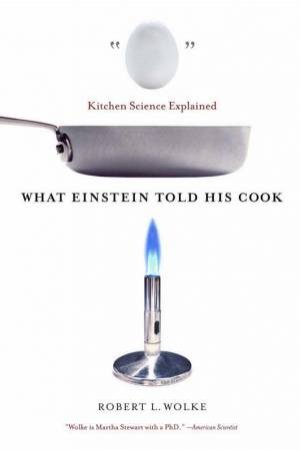 What Einstein Told His Cook: Kitchen Science Explained by Robert L Wolke