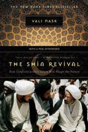 The Shia Revival: How Conflicts Within Islam Will Shape The Future by Vali Nasr