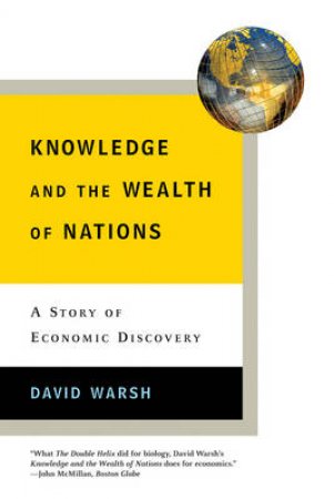 Knowledge And The Wealth Of Nations: A Story Of Economic Discovery by David Warsh