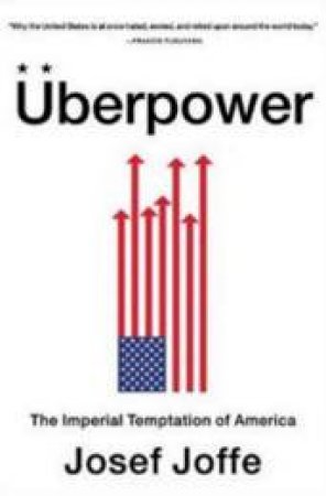 Uberpower: The Imperial Temptation Of America by Josef Joffe