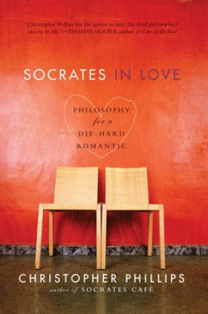Socrates In Love: Philosophy For A Passionate Heart by Christopher Phillips