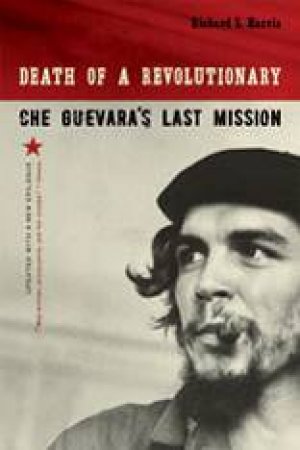 Death of a Revolutionary: Che Guevera's Last Mission by Richard L Harris