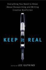 Keep It Real Everything You Need to Know About Researching and Writing Creative Nonfiction