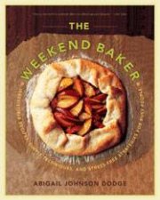 Weekend Baker Irresitable Recipes Simple Techniques and Stressfree Strategies for Busy People