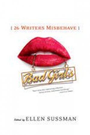 Bad Girls: 26 Writers Misbehave by ELLEN SUSSMAN