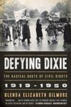 Defying Dixie: The Radical Roots of Civil Rights, 1919-1950 by Glenda E Gilmore