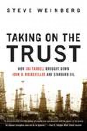 Taking on the Trust: How Ida Tarbell Brought Down John D Rockefeller and Standard Oil by Steve Weinberg