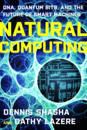 Natural Computing: DNA, Quantum Bits, and the Future of Smart Machines by Dennis Shasha & Cathy Lazere