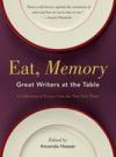 Eat Memory Great Writers at the Table A Collection of Essays From the New York Times