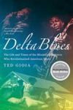 Delta Blues The Life and Times of the Mississippi Masters Who Revolutionized American Music