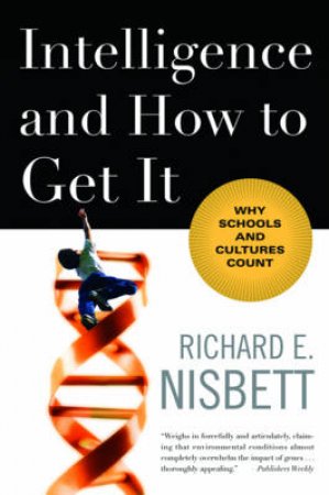 Intelligence and How to Get It: Why Schools and Cultures Count by Richard E Nisbett