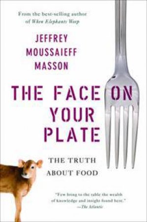 The Face on Your Plate: The Truth About Food by Jeffrey Moussaieff Masson
