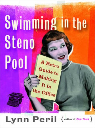 Swimming in the Steno Pool: A Retro Guide to Making It in the Office by Lynn Peril