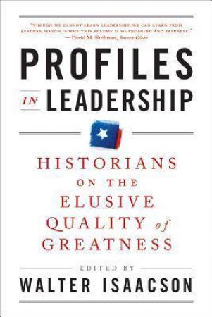Profiles in Leadership: Historians on the Elusive Quality of Greatness by Walter Isaacson