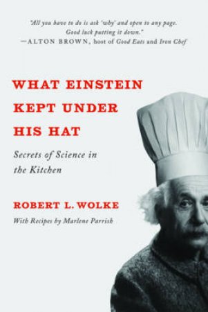 What Einstein Kept Under His Hat: Secrets of Science in the Kitchen by Robert L Wolke
