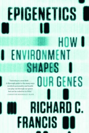 Epigenetics: How Environment Shapes Our Genes by Richard C. Francis