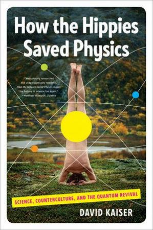 How the Hippies Saved Physics: Science, Counterculture, and the Quantum by David Kaiser