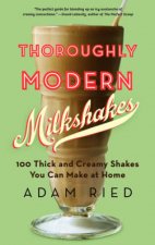 Thoroughly Modern Milkshakes 100 Thick and Creamy Shakes You Can Make at Home