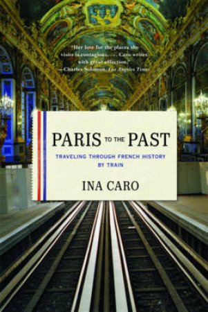 Paris to the Past: Traveling Through French History By Train