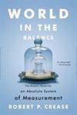 World In The Balance The Historic Quest For An Absolute System Of Measurement