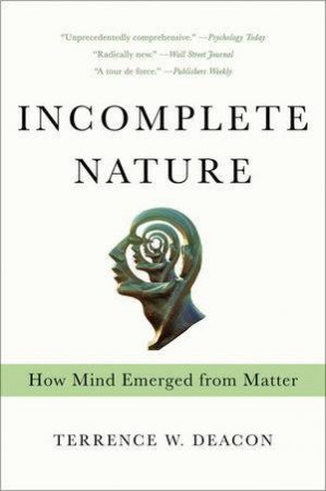 Incomplete Nature: How Mind Emerged From Matter by Deacon