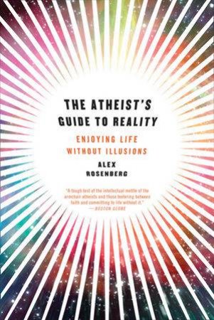 The Atheist's Guide To Reality Enjoying Life Without Illusions by Rosenberg