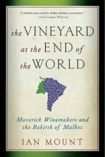 The Vineyard at the End of the World Maverick Winemakers and the Rebirth of Malbec