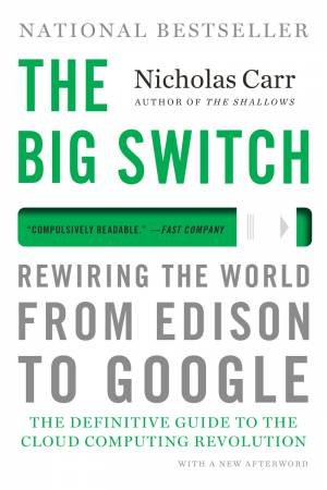 The Big Switch Rewiring the World, From Edison to Google by Carr
