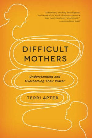 Difficult Mothers Understanding and Overcoming Their Power by Terri Apter