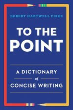To the Point A Dictionary of Concise Writing