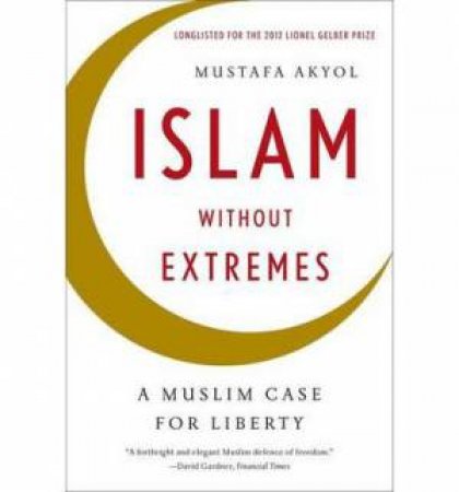 Islam Without Extremes: A Muslim Case for Liberty by Mustafa Akyol
