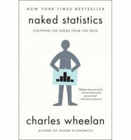 Naked Statistics: Stripping the Dread From the Data by Charles Wheelan