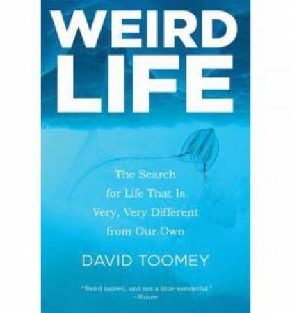 Weird Life the Search for Life That Is Very, Very Different From Our Own by David Toomey
