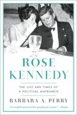 Rose Kennedy the Life and Times of a Political Matriarch