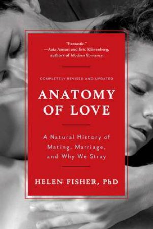 Anatomy Of Love: A Natural History Of Mating, Marriage, And Why We Stray by Fisher