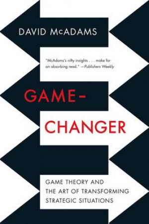 Game-changer: Game Theory and the Art of Transforming Strategic Situations by David McAdams