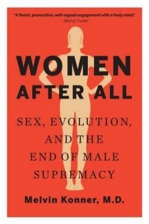 Women After All: Sex, Evolution, And The End Of Male Supremacy by Melvin Konner
