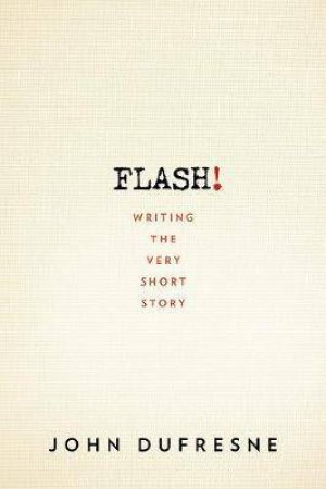 Flash! The Art Of Writing The Very Short Story by John Dufresne