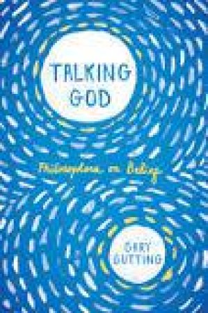 Talking God Philosophers on Belief by Gary Gutting