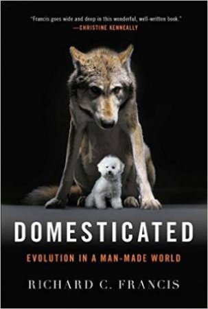 Domesticated: Evolution In A Man-Made World by Richard C Francis