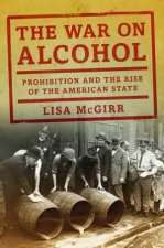 The War On Alcohol Prohibition and the Rise of the American State